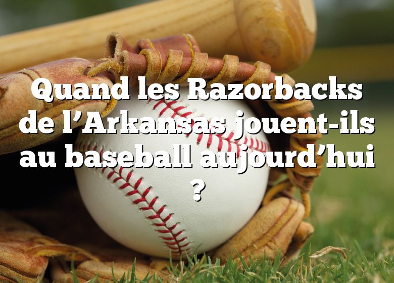 Quand les Razorbacks de l’Arkansas jouent-ils au baseball aujourd’hui ?